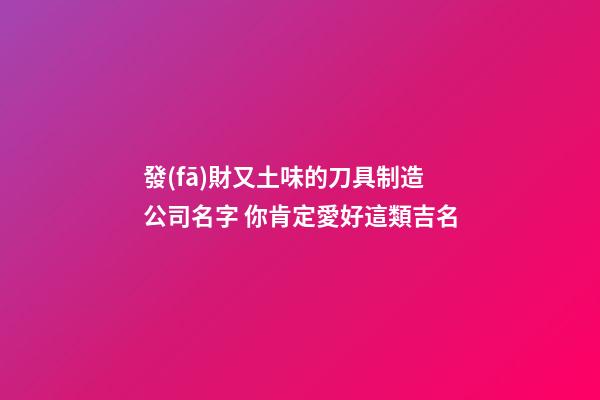 發(fā)財又土味的刀具制造公司名字 你肯定愛好這類吉名